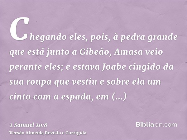 Chegando eles, pois, à pedra grande que está junto a Gibeão, Amasa veio perante eles; e estava Joabe cingido da sua roupa que vestiu e sobre ela um cinto com a 
