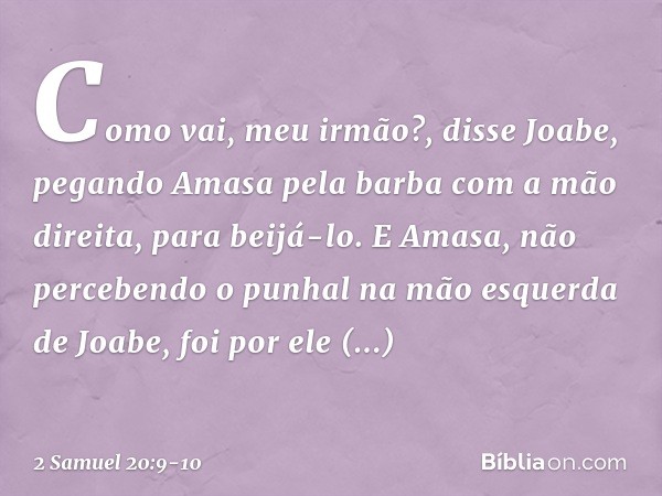 "Como vai, meu irmão?", disse Joabe, pegando Amasa pela barba com a mão direita, para beijá-lo. E Amasa, não percebendo o punhal na mão esquerda de Joabe, foi p