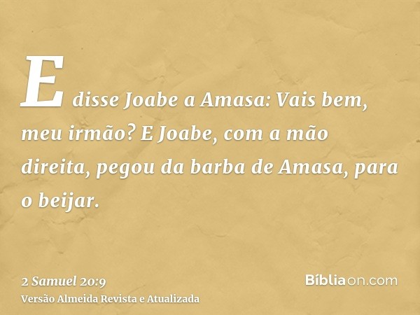 E disse Joabe a Amasa: Vais bem, meu irmão? E Joabe, com a mão direita, pegou da barba de Amasa, para o beijar.