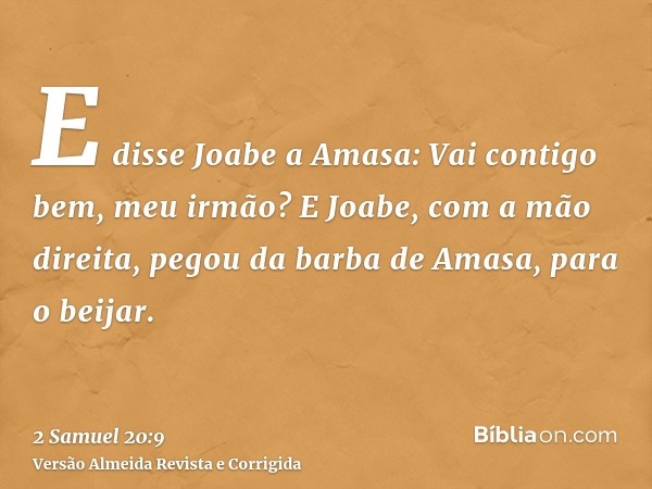 E disse Joabe a Amasa: Vai contigo bem, meu irmão? E Joabe, com a mão direita, pegou da barba de Amasa, para o beijar.