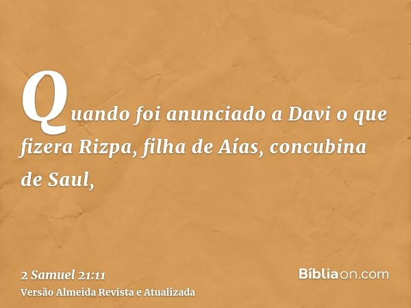 Quando foi anunciado a Davi o que fizera Rizpa, filha de Aías, concubina de Saul,