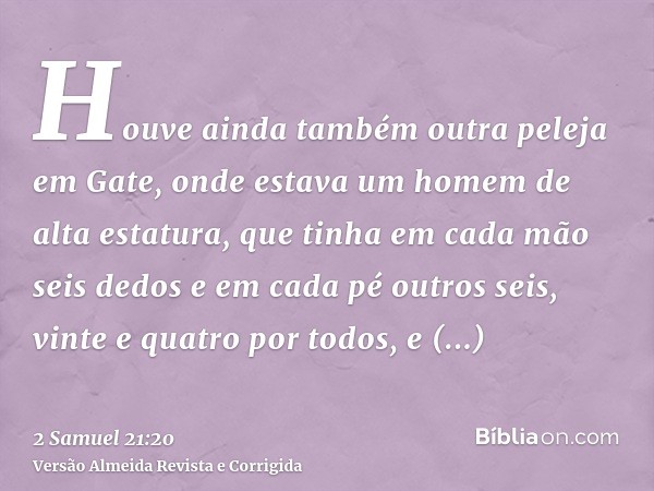 Houve ainda também outra peleja em Gate, onde estava um homem de alta estatura, que tinha em cada mão seis dedos e em cada pé outros seis, vinte e quatro por to