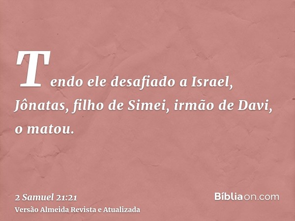 Tendo ele desafiado a Israel, Jônatas, filho de Simei, irmão de Davi, o matou.