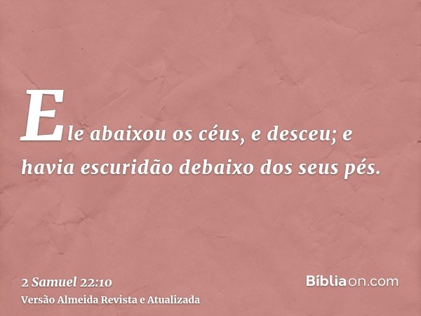 Ele abaixou os céus, e desceu; e havia escuridão debaixo dos seus pés.