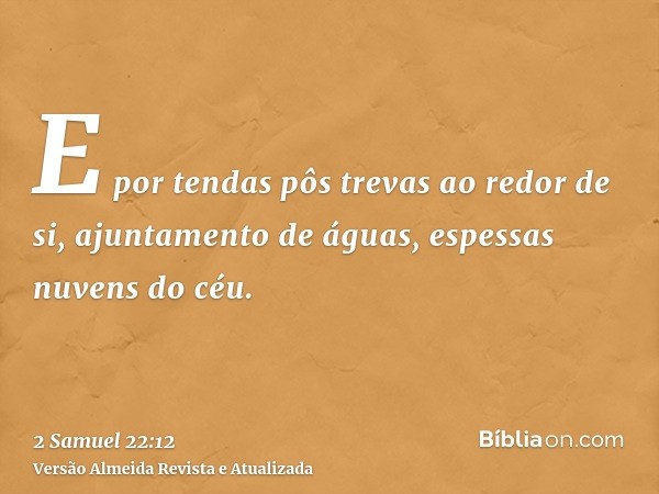 E por tendas pôs trevas ao redor de si, ajuntamento de águas, espessas nuvens do céu.