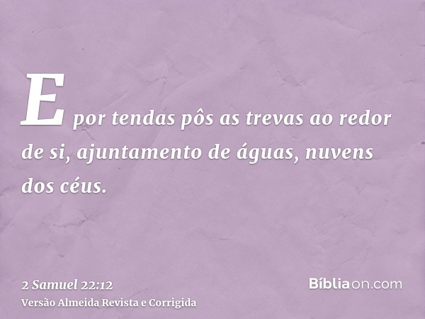E por tendas pôs as trevas ao redor de si, ajuntamento de águas, nuvens dos céus.