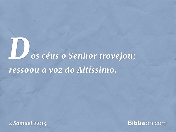 Dos céus o Senhor trovejou;
ressoou a voz do Altíssimo. -- 2 Samuel 22:14