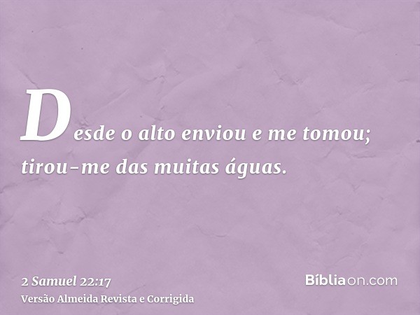 Desde o alto enviou e me tomou; tirou-me das muitas águas.