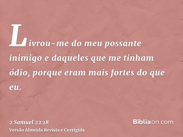 Livrou-me do meu possante inimigo e daqueles que me tinham ódio, porque eram mais fortes do que eu.