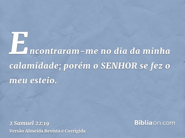 Encontraram-me no dia da minha calamidade; porém o SENHOR se fez o meu esteio.