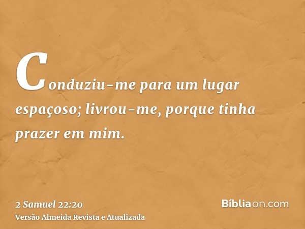 Conduziu-me para um lugar espaçoso; livrou-me, porque tinha prazer em mim.