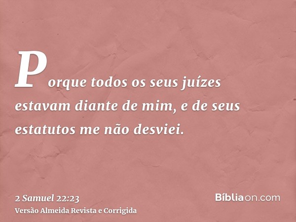 Porque todos os seus juízes estavam diante de mim, e de seus estatutos me não desviei.