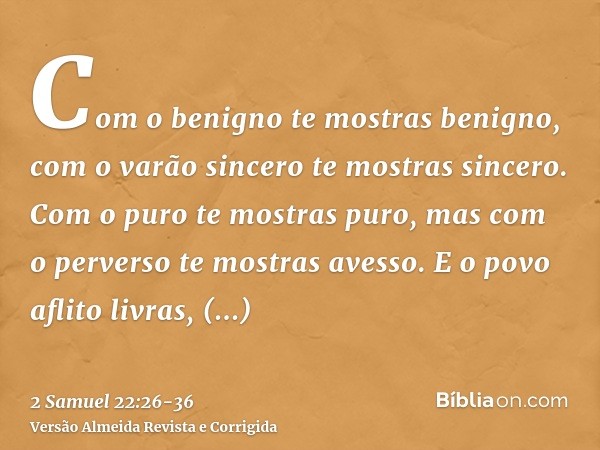 Com o benigno te mostras benigno, com o varão sincero te mostras sincero.Com o puro te mostras puro, mas com o perverso te mostras avesso.E o povo aflito livras