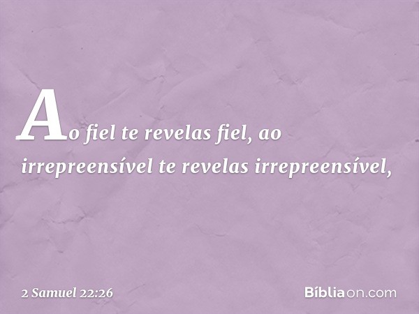 "Ao fiel te revelas fiel,
ao irrepreensível
te revelas irrepreensível, -- 2 Samuel 22:26