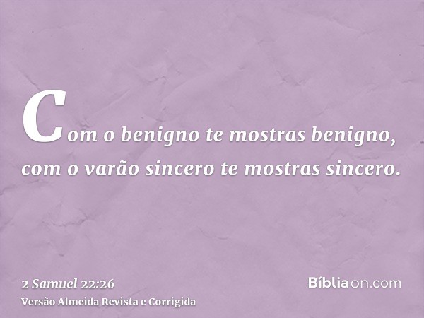 Com o benigno te mostras benigno, com o varão sincero te mostras sincero.