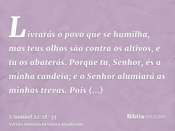 Livrarás o povo que se humilha, mas teus olhos são contra os altivos, e tu os abaterás.Porque tu, Senhor, és a minha candeia; e o Senhor alumiará as minhas trev