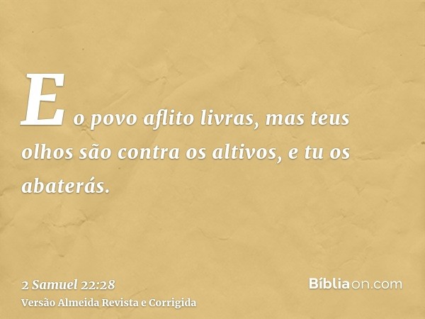 E o povo aflito livras, mas teus olhos são contra os altivos, e tu os abaterás.