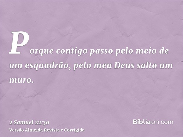 Porque contigo passo pelo meio de um esquadrão, pelo meu Deus salto um muro.