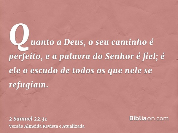 Quanto a Deus, o seu caminho é perfeito, e a palavra do Senhor é fiel; é ele o escudo de todos os que nele se refugiam.