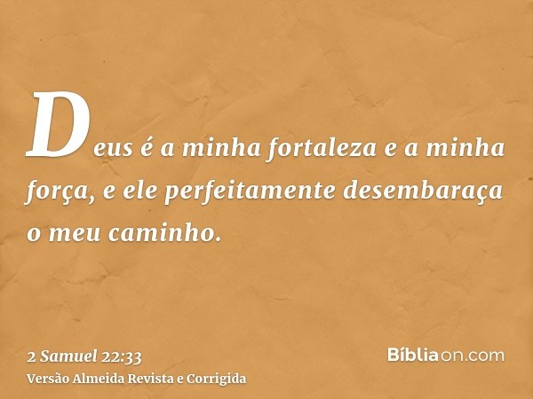 Deus é a minha fortaleza e a minha força, e ele perfeitamente desembaraça o meu caminho.