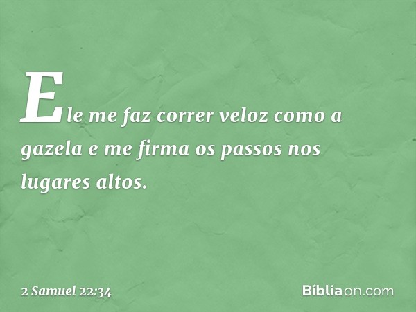 Ele me faz correr veloz como a gazela
e me firma os passos nos lugares altos. -- 2 Samuel 22:34