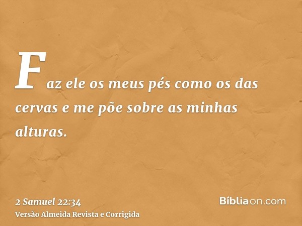 Faz ele os meus pés como os das cervas e me põe sobre as minhas alturas.