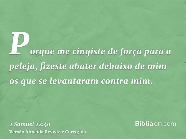Porque me cingiste de força para a peleja, fizeste abater debaixo de mim os que se levantaram contra mim.