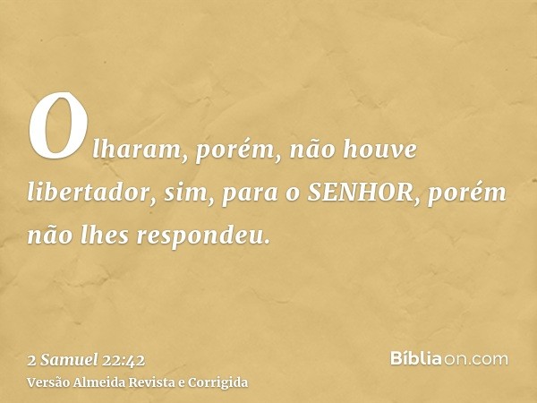 Olharam, porém, não houve libertador, sim, para o SENHOR, porém não lhes respondeu.