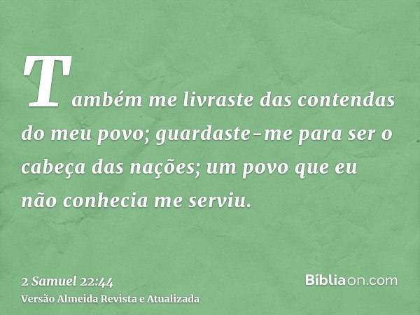 Também me livraste das contendas do meu povo; guardaste-me para ser o cabeça das nações; um povo que eu não conhecia me serviu.