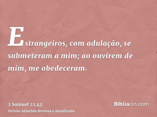 Estrangeiros, com adulação, se submeteram a mim; ao ouvirem de mim, me obedeceram.