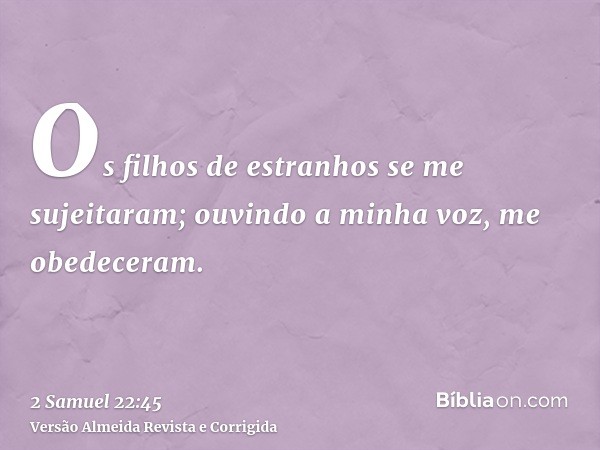 Os filhos de estranhos se me sujeitaram; ouvindo a minha voz, me obedeceram.