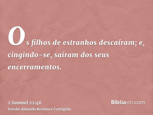 Os filhos de estranhos descaíram; e, cingindo-se, saíram dos seus encerramentos.