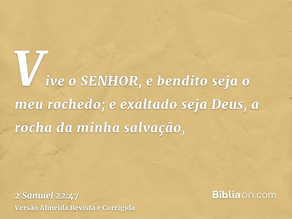 Vive o SENHOR, e bendito seja o meu rochedo; e exaltado seja Deus, a rocha da minha salvação,