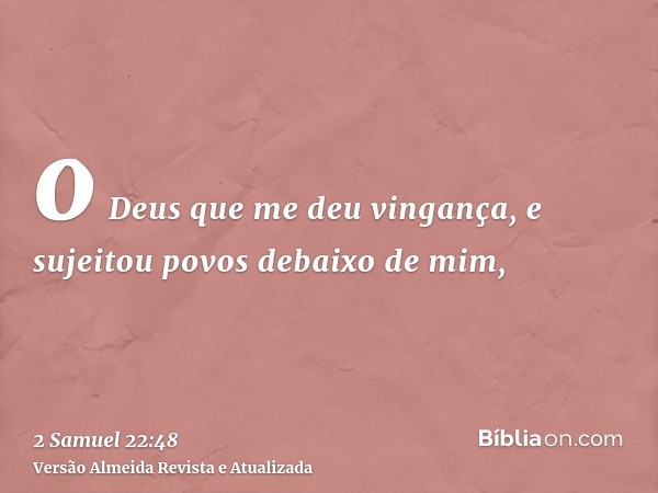 o Deus que me deu vingança, e sujeitou povos debaixo de mim,