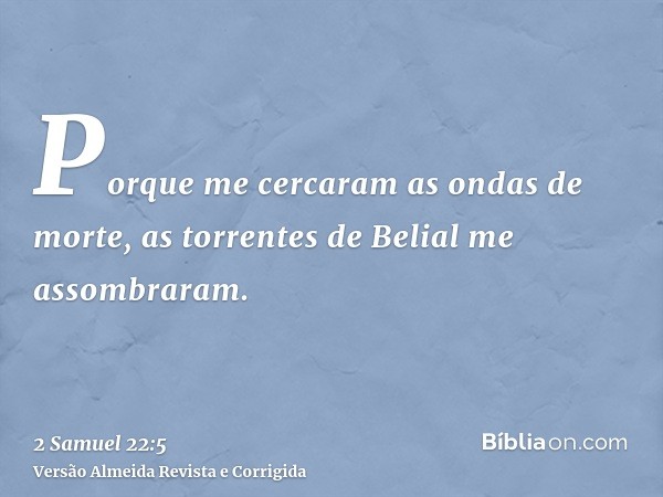 Porque me cercaram as ondas de morte, as torrentes de Belial me assombraram.