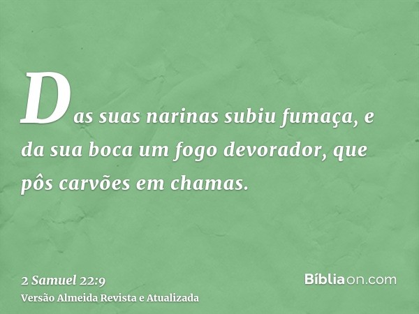 Das suas narinas subiu fumaça, e da sua boca um fogo devorador, que pôs carvões em chamas.