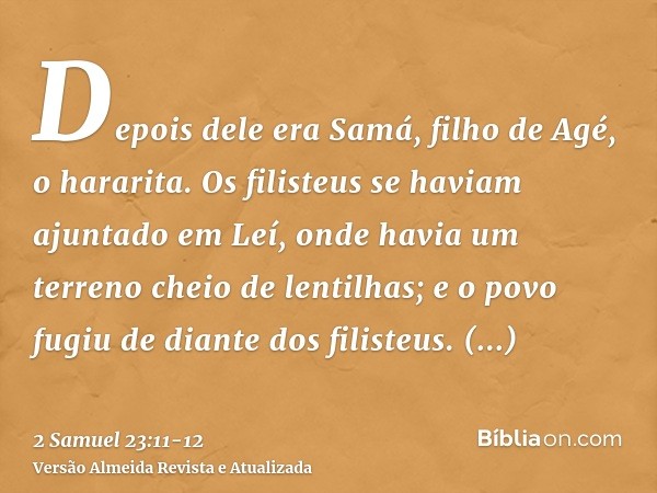 Depois dele era Samá, filho de Agé, o hararita. Os filisteus se haviam ajuntado em Leí, onde havia um terreno cheio de lentilhas; e o povo fugiu de diante dos f