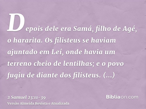 Depois dele era Samá, filho de Agé, o hararita. Os filisteus se haviam ajuntado em Leí, onde havia um terreno cheio de lentilhas; e o povo fugiu de diante dos f