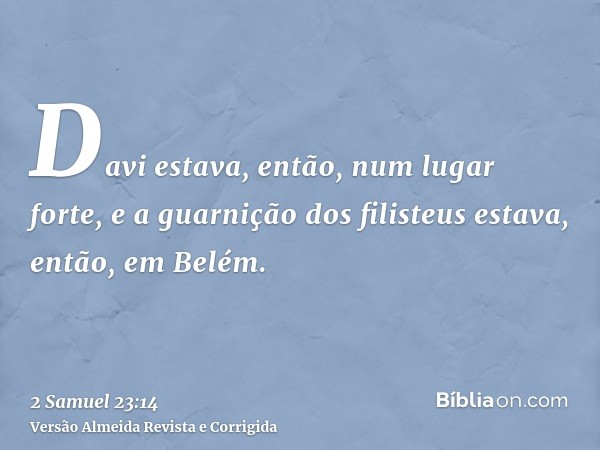 Davi estava, então, num lugar forte, e a guarnição dos filisteus estava, então, em Belém.