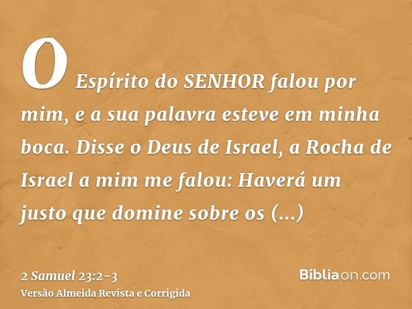 O Espírito do SENHOR falou por mim, e a sua palavra esteve em minha boca.Disse o Deus de Israel, a Rocha de Israel a mim me falou: Haverá um justo que domine so