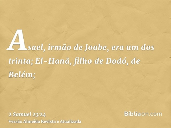 Asael, irmão de Joabe, era um dos trinta; El-Hanã, filho de Dodó, de Belém;