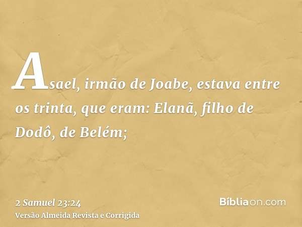 Asael, irmão de Joabe, estava entre os trinta, que eram: Elanã, filho de Dodô, de Belém;