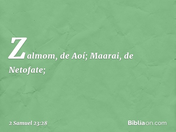 Zalmom, de Aoí;
Maarai, de Netofate; -- 2 Samuel 23:28