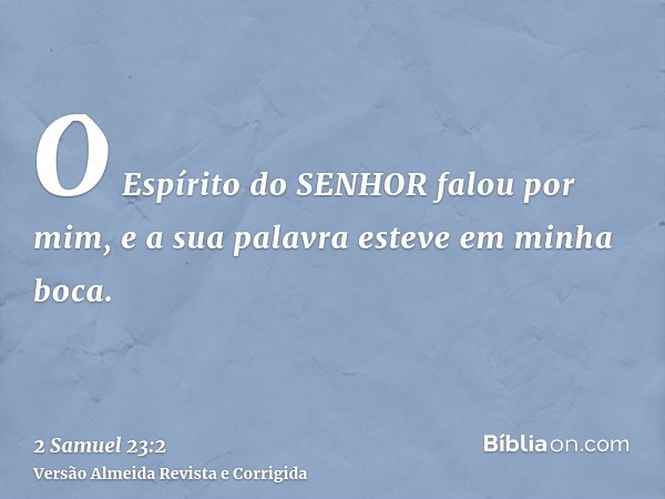 O Espírito do SENHOR falou por mim, e a sua palavra esteve em minha boca.