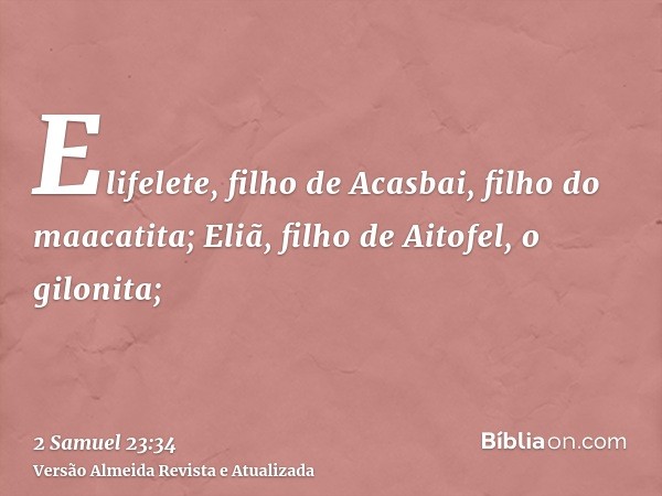 Elifelete, filho de Acasbai, filho do maacatita; Eliã, filho de Aitofel, o gilonita;