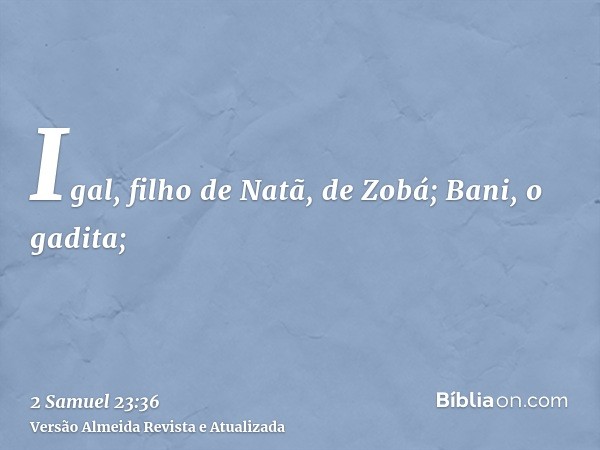 Igal, filho de Natã, de Zobá; Bani, o gadita;