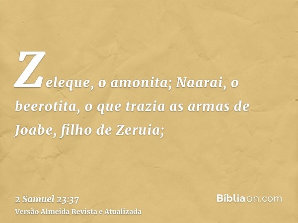 Zeleque, o amonita; Naarai, o beerotita, o que trazia as armas de Joabe, filho de Zeruia;