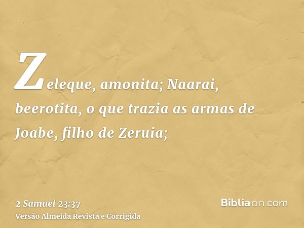 Zeleque, amonita; Naarai, beerotita, o que trazia as armas de Joabe, filho de Zeruia;