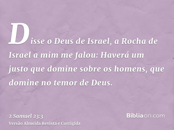 Disse o Deus de Israel, a Rocha de Israel a mim me falou: Haverá um justo que domine sobre os homens, que domine no temor de Deus.