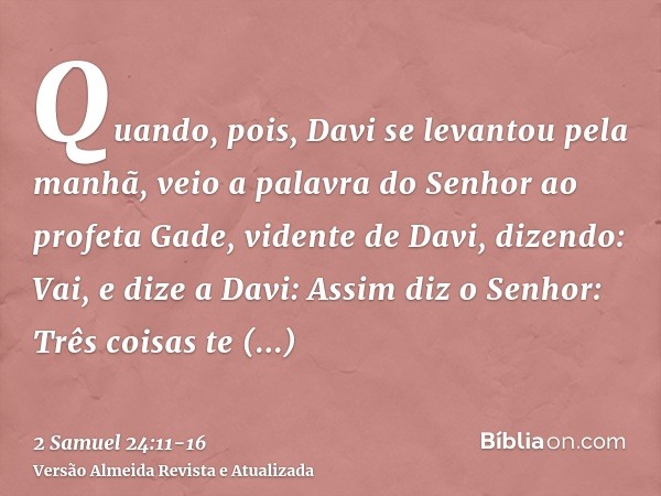 Quando, pois, Davi se levantou pela manhã, veio a palavra do Senhor ao profeta Gade, vidente de Davi, dizendo:Vai, e dize a Davi: Assim diz o Senhor: Três coisa